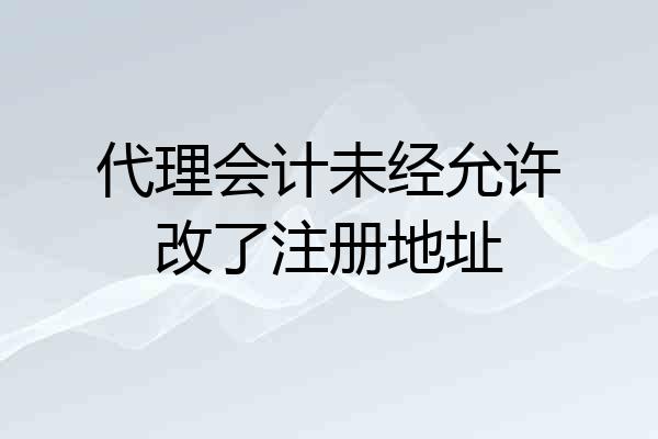 代理会计未经允许改了注册地址