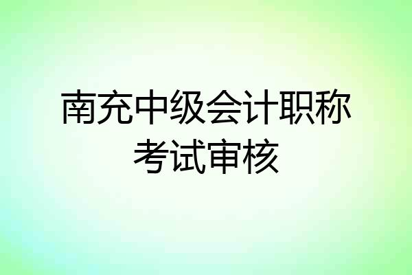 南充中级会计职称考试审核