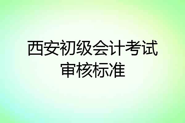 西安初级会计考试审核标准