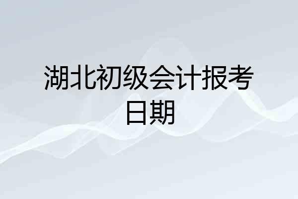 湖北初级会计报考日期