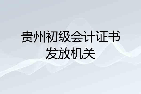 贵州初级会计证书发放机关