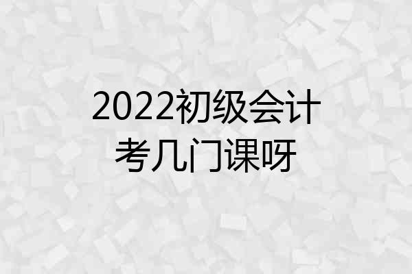 2022初级会计考几门课呀