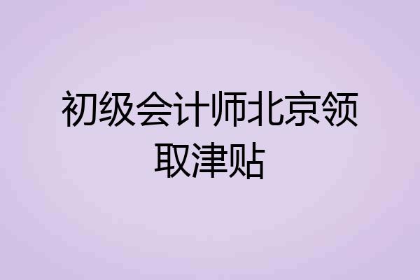 初级会计师北京领取津贴