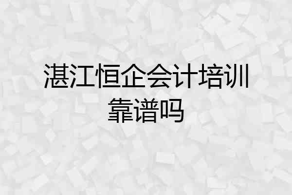 湛江恒企会计培训靠谱吗