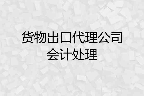 货物出口代理公司会计处理
