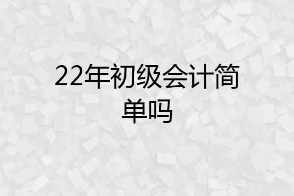 22年初级会计简单吗