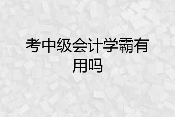 考中级会计学霸有用吗