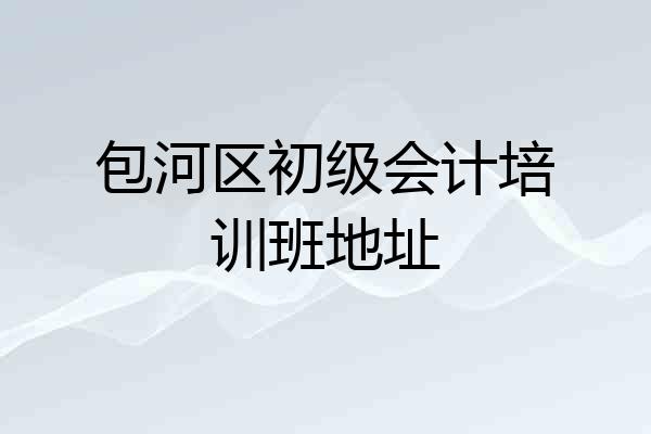 包河区初级会计培训班地址