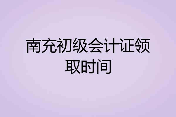 南充初级会计证领取时间