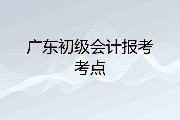 广东初级会计报考考点