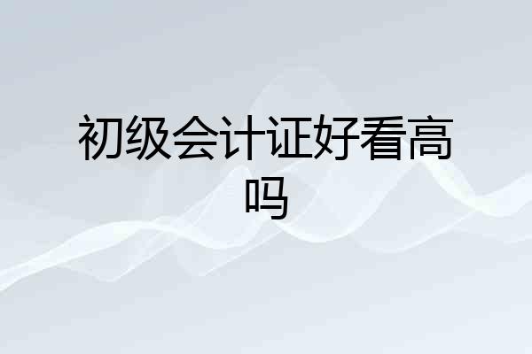 初级会计证好看高吗