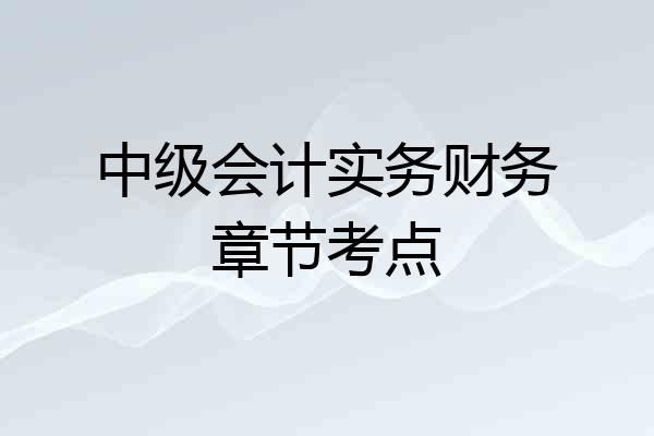 中级会计实务财务章节考点