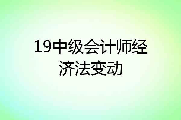 19中级会计师经济法变动
