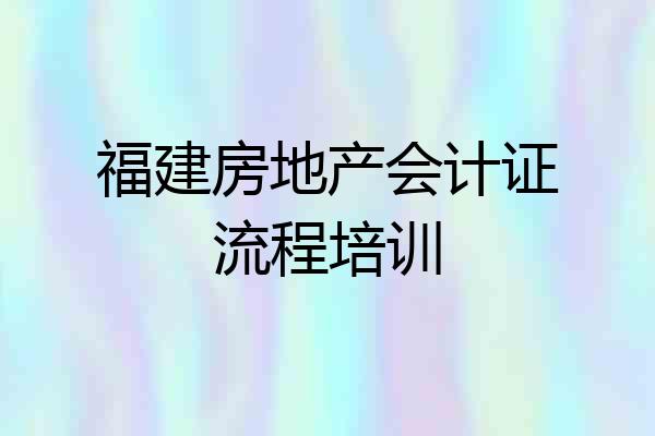 福建房地产会计证流程培训