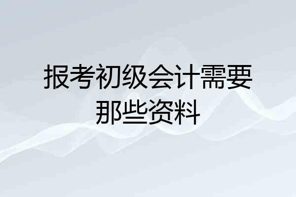 报考初级会计需要那些资料