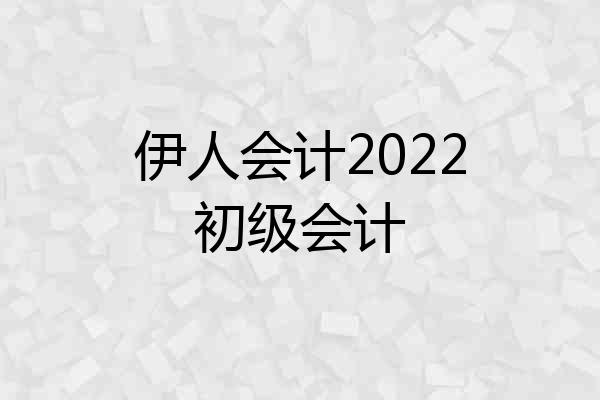 伊人会计2022初级会计
