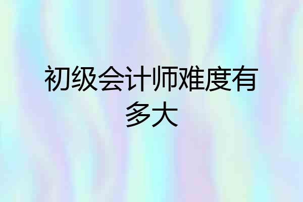 初级会计师难度有多大