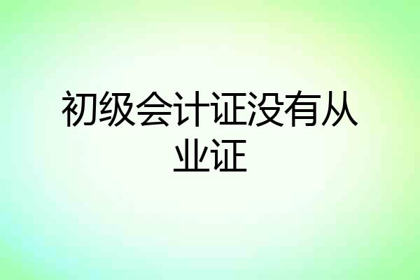初级会计证没有从业证