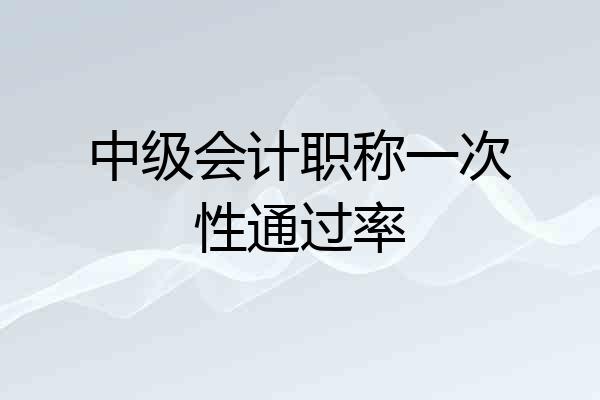 中级会计职称一次性通过率