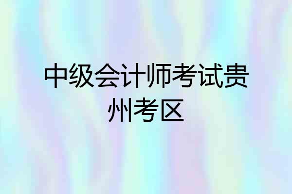中级会计师考试贵州考区
