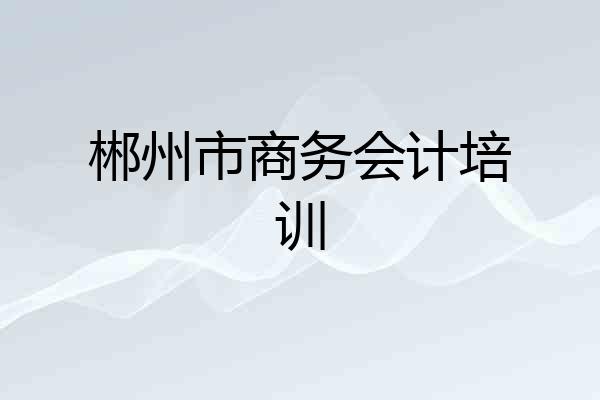 郴州市商务会计培训