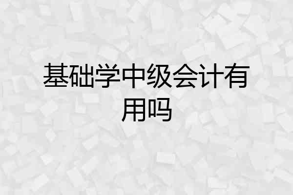 基础学中级会计有用吗