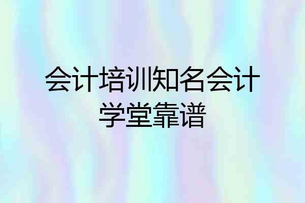 会计培训知名会计学堂靠谱