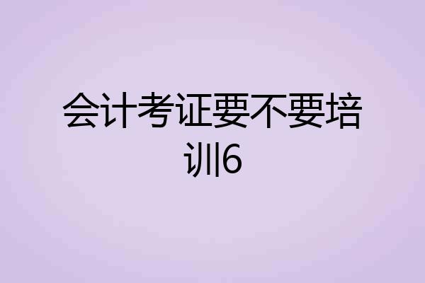 会计考证要不要培训6