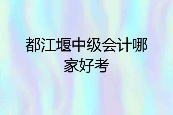 都江堰中级会计哪家好考