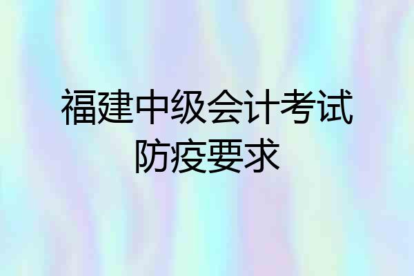 福建中级会计考试防疫要求