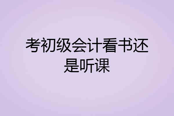 考初级会计看书还是听课