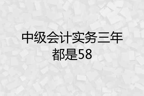 中级会计实务三年都是58