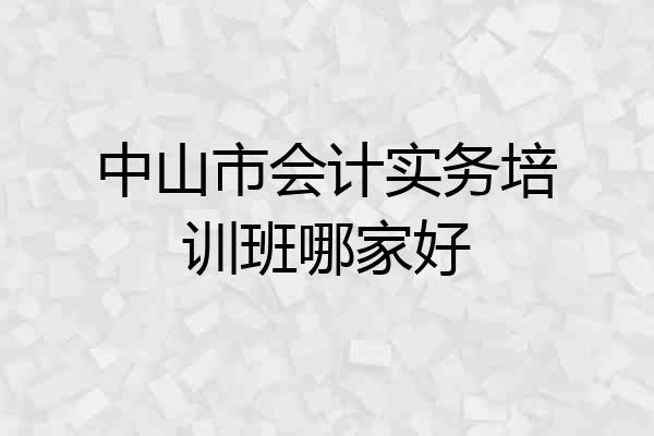 中山市会计实务培训班哪家好