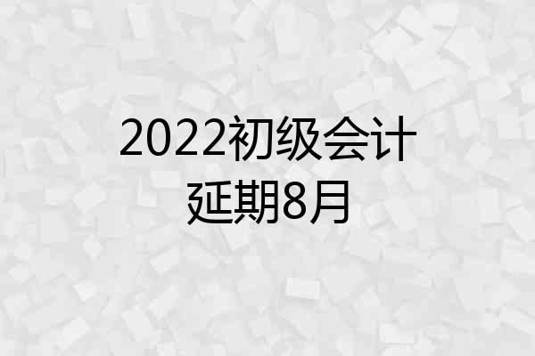 2022初级会计延期8月