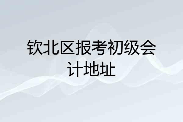 钦北区报考初级会计地址