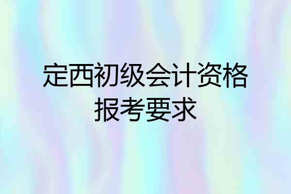 定西初级会计资格报考要求