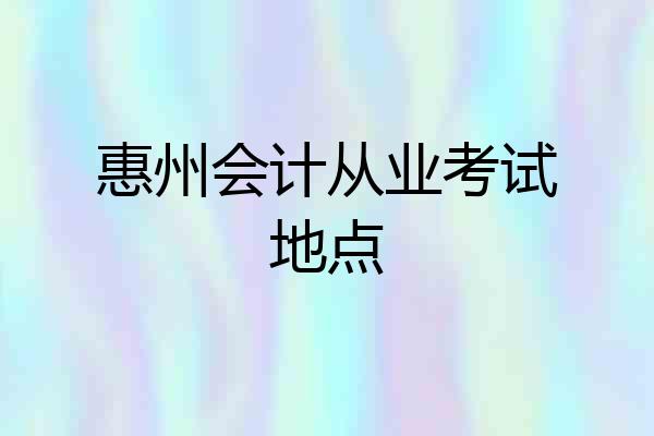 惠州会计从业考试地点