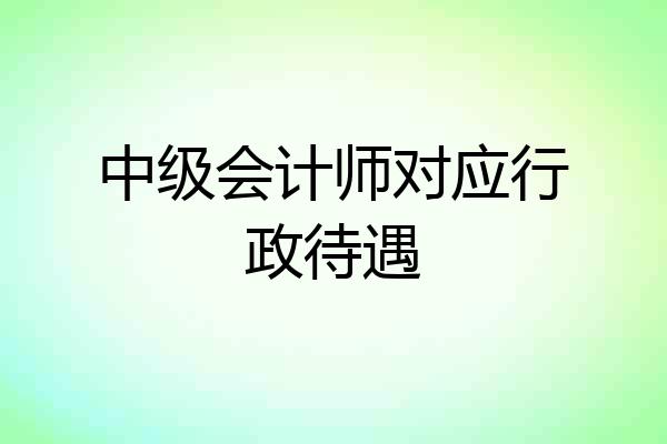 中级会计师对应行政待遇