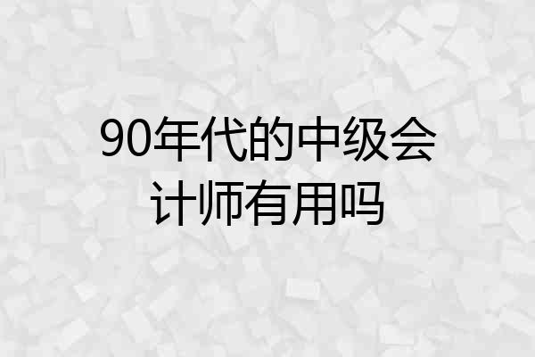 90年代的中级会计师有用吗