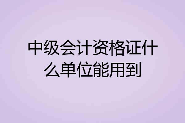 中级会计资格证什么单位能用到