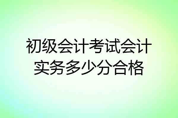 初级会计考试会计实务多少分合格