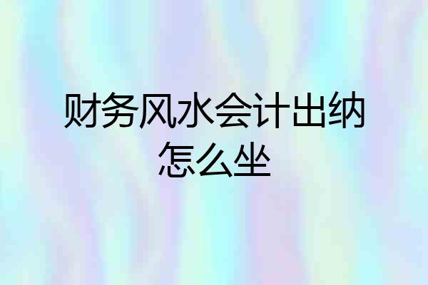 财务风水会计出纳怎么坐