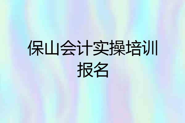 保山会计实操培训报名
