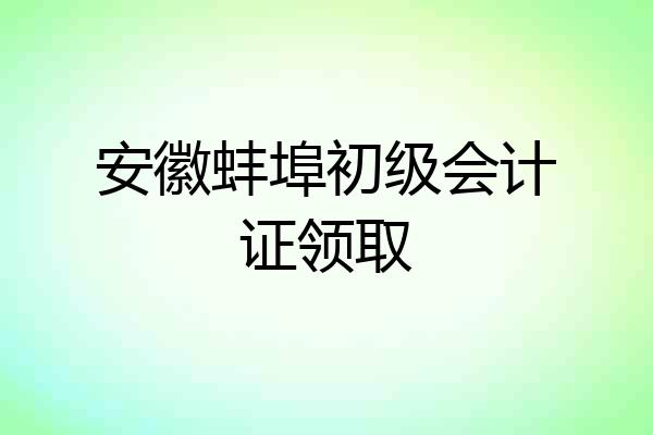 安徽蚌埠初级会计证领取
