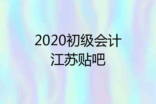 2020初级会计江苏贴吧