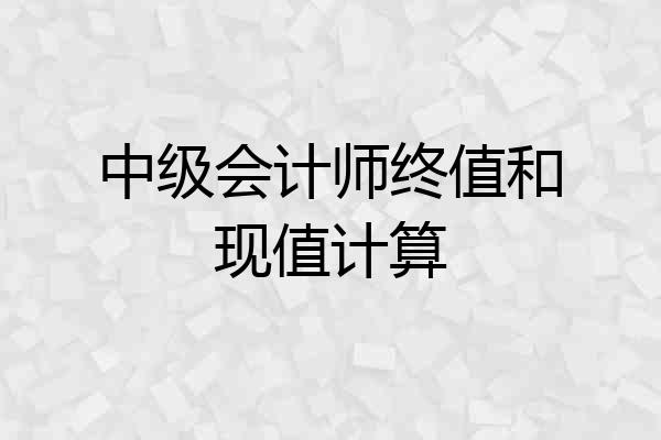 中级会计师终值和现值计算
