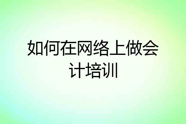 如何在网络上做会计培训
