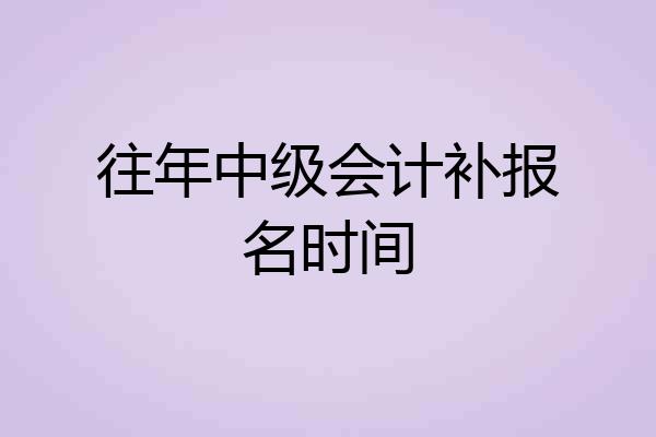 往年中级会计补报名时间