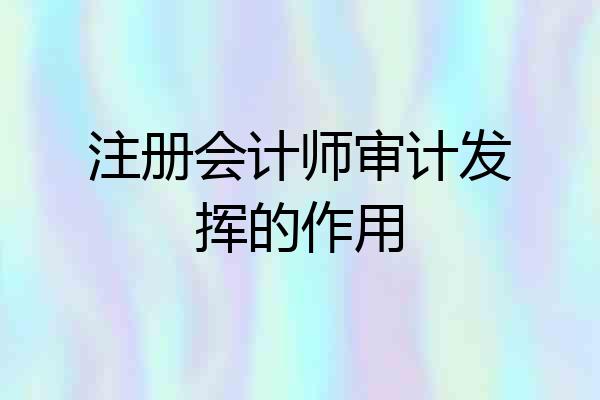 注册会计师审计发挥的作用