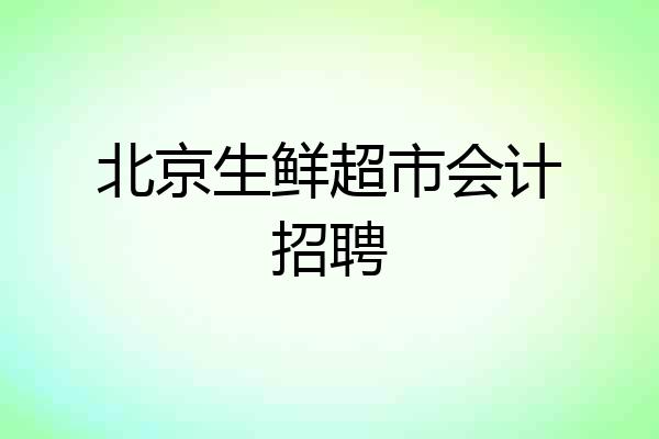 北京生鲜超市会计招聘